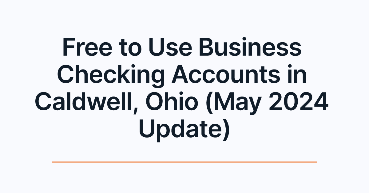 Free to Use Business Checking Accounts in Caldwell, Ohio (May 2024 Update)